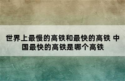 世界上最慢的高铁和最快的高铁 中国最快的高铁是哪个高铁